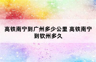 高铁南宁到广州多少公里 高铁南宁到钦州多久